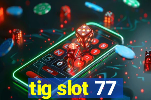 tig slot 77
